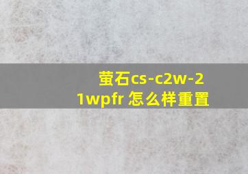 萤石cs-c2w-21wpfr 怎么样重置